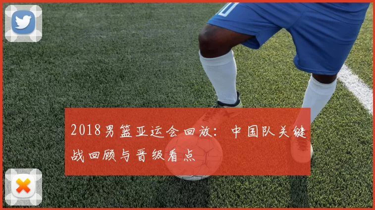 2018男篮亚运会回放：中国队关键战回顾与晋级看点