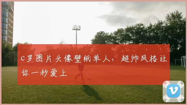 c罗图片头像壁纸单人,超帅风格让你一秒爱上