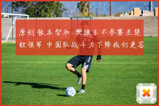 原创 张本智和_樊振东不参赛王楚钦领军 中国队战斗力下降我们更容易打了