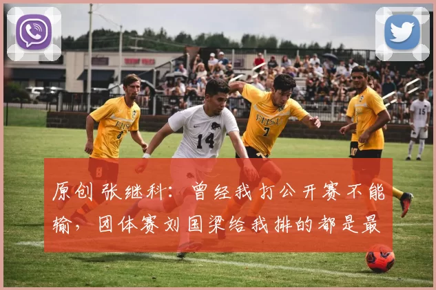 原创 张继科：曾经我打公开赛不能输，团体赛刘国梁给我排的都是最难打的