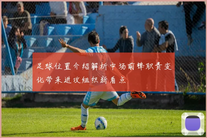 足球位置介绍解析中场前锋职责变化带来进攻组织新看点