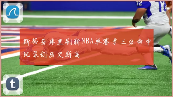 斯蒂芬库里刷新NBA单赛季三分命中纪录创历史新高