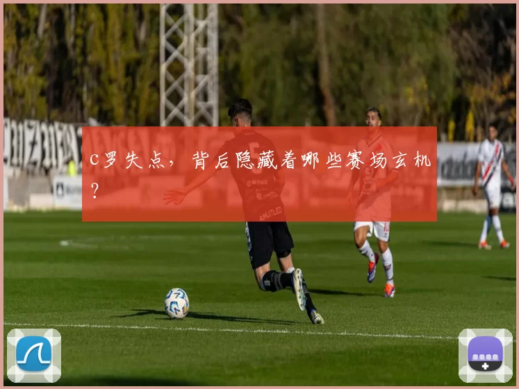 c罗失点，背后隐藏着哪些赛场玄机？