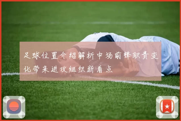 足球位置介绍解析中场前锋职责变化带来进攻组织新看点