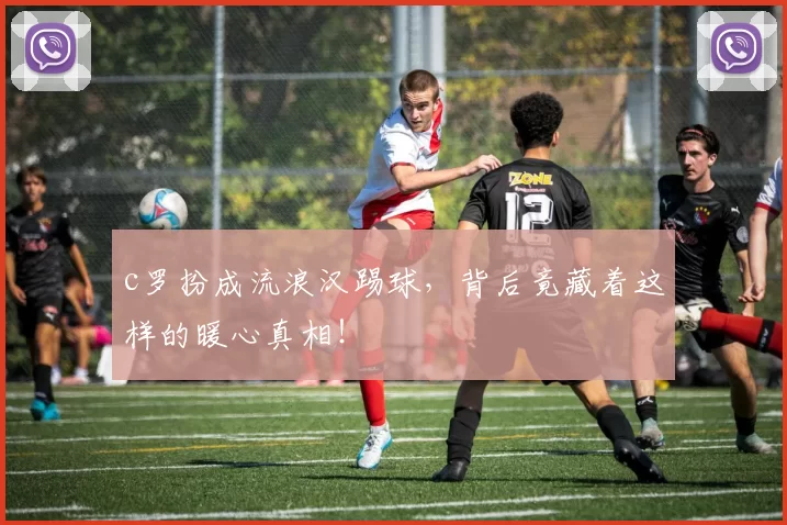 c罗扮成流浪汉踢球,背后竟藏着这样的暖心真相!