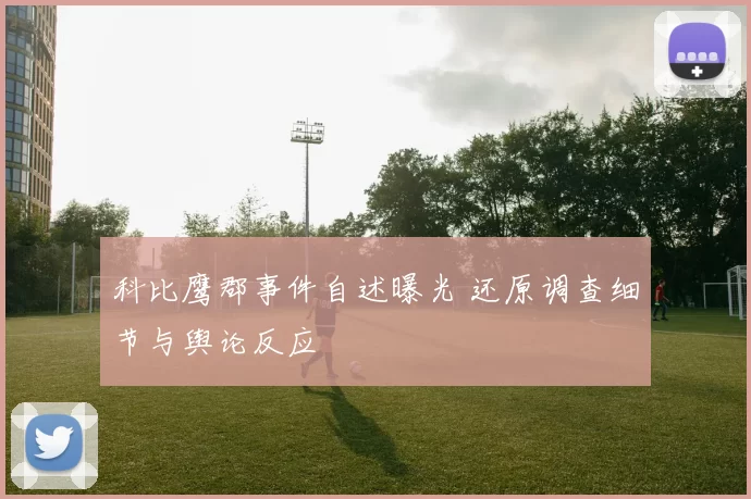 科比鹰郡事件自述曝光 还原调查细节与舆论反应