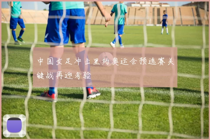 中国女足冲击里约奥运会预选赛关键战再迎考验