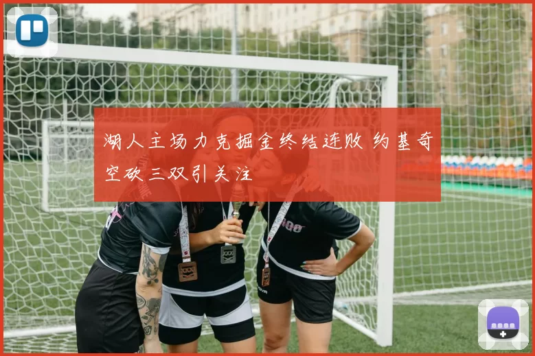 湖人主场力克掘金终结连败 约基奇空砍三双引关注