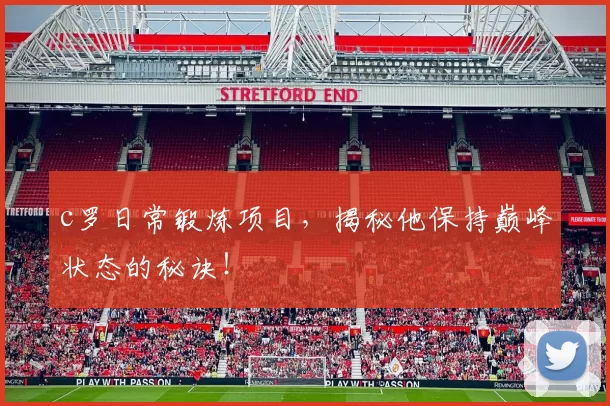 c罗日常锻炼项目，揭秘他保持巅峰状态的秘诀！